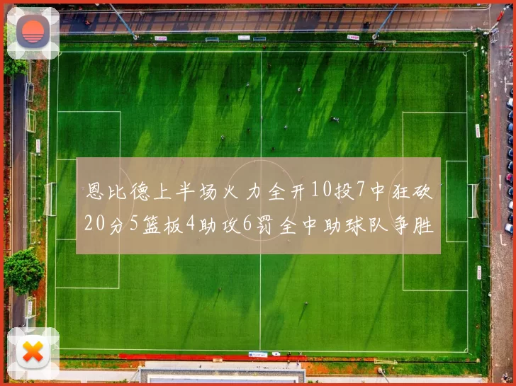 恩比德上半场火力全开10投7中狂砍20分5篮板4助攻6罚全中助球队争胜