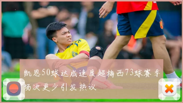 凯恩50球达成速度超梅西73球赛季场次更少引发热议