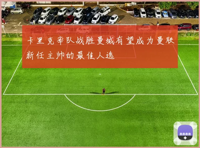 卡里克率队战胜曼城有望成为曼联新任主帅的最佳人选