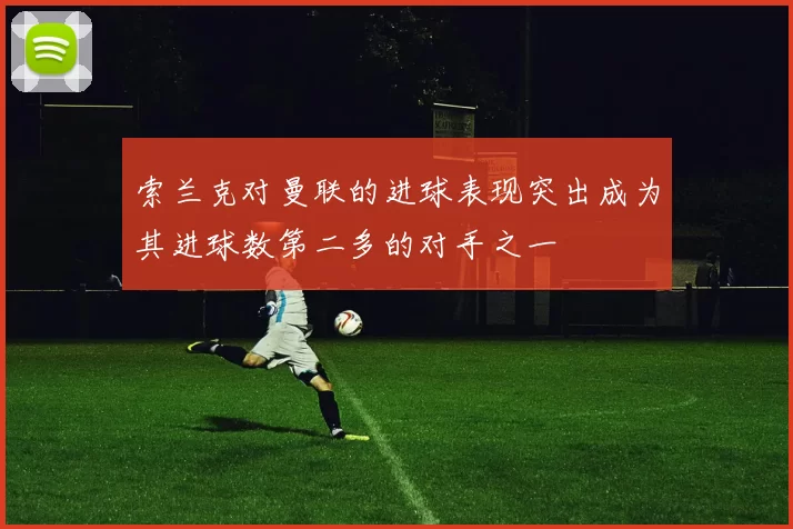 索兰克对曼联的进球表现突出成为其进球数第二多的对手之一